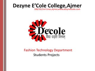 Dezyne E’Cole College,Ajmer106/10,Civil Lines,Ajmer,www.dezyneecole.com
Students Projects
Fashion Technology Department
 