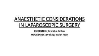 ANAESTHETIC CONSIDERATIONS
IN LAPAROSCOPIC SURGERY
PRESENTER : Dr Shalini Pathak
MODERATOR : Dr Shilpa Tiwari mam
 