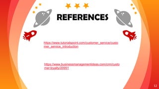 “
12
REFERENCES
https://www.businessmanagementideas.com/crm/custo
mer-loyalty/20951
https://www.tutorialspoint.com/customer_service/custo
mer_service_introduction
 