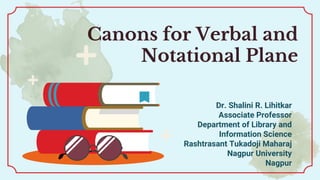 Canons for Verbal and
Notational Plane
Dr. Shalini R. Lihitkar
Associate Professor
Department of Library and
Information Science
Rashtrasant Tukadoji Maharaj
Nagpur University
Nagpur
 