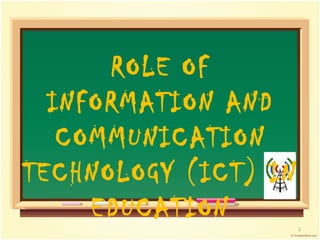 ROLE OF
INFORMATION AND
COMMUNICATION
TECHNOLOGY (ICT) IN
EDUCATION

1

 