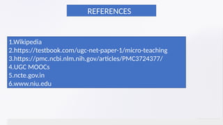 REFERENCES
1.Wikipedia
2.https://testbook.com/ugc-net-paper-1/micro-teaching
3.https://pmc.ncbi.nlm.nih.gov/articles/PMC3724377/
4.UGC MOOCs
5.ncte.gov.in
6.www.niu.edu
 