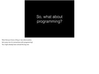 So, what about
programming?
Now that you know a thing or two about poetry
let’s jump into it’s connections with programming!
You might already have noticed the big one:
 