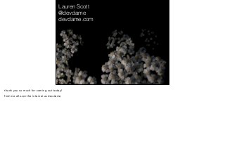 Lauren Scott
@devdame
devdame.com
thank you so much for coming out today!
find me all over the internet as devdame
 