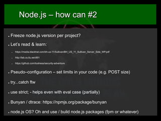 Node.js – how can #2
●

Freeze node.js version per project?

●

Let’s read & learn:
●

https://media.blackhat.com/bh-us-11...