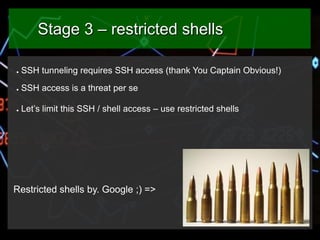 Stage 3 – restricted shells
●

SSH tunneling requires SSH access (thank You Captain Obvious!)

●

SSH access is a threat p...