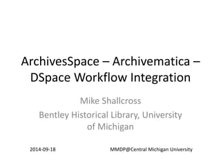 ArchivesSpace – Archivematica –
DSpace Workflow Integration
Mike Shallcross
Bentley Historical Library, University
of Michigan
2014-09-18 MMDP@Central Michigan University
 