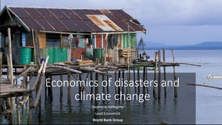 Economics of disasters and
climate change
Stephane Hallegatte
Lead Economist
World Bank Group
 
