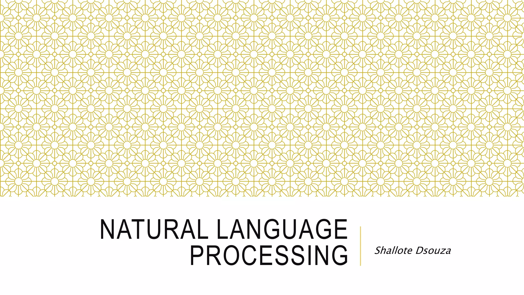 NATURAL LANGUAGE
PROCESSING Shallote Dsouza
 