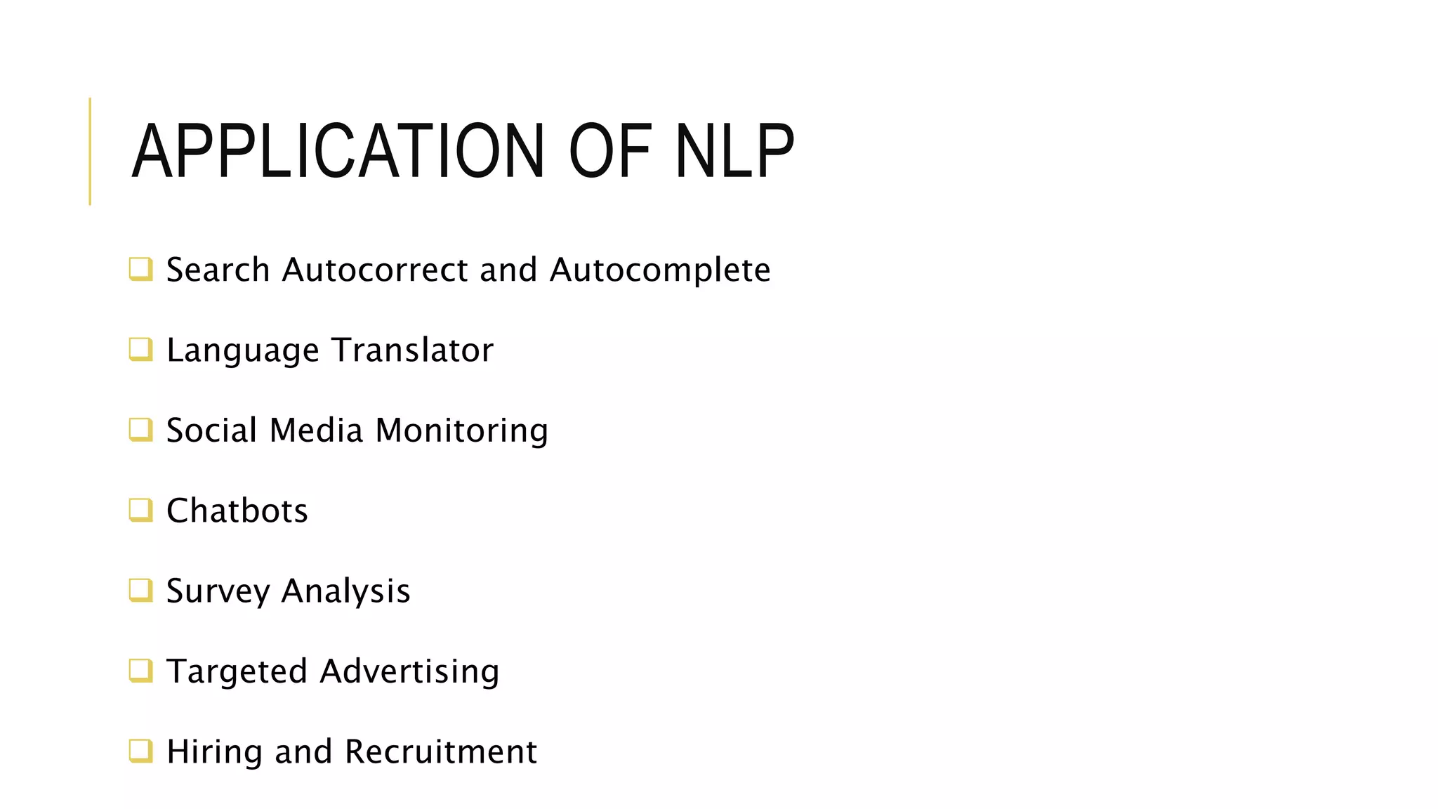 APPLICATION OF NLP
 Search Autocorrect and Autocomplete
 Language Translator
 Social Media Monitoring
 Chatbots
 Survey Analysis
 Targeted Advertising
 Hiring and Recruitment
 