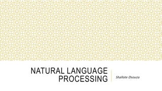 NATURAL LANGUAGE
PROCESSING Shallote Dsouza
 