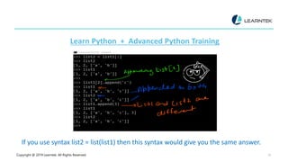 Copyright @ 2019 Learntek. All Rights Reserved. 15
Learn Python + Advanced Python Training
If you use syntax list2 = list(list1) then this syntax would give you the same answer.
 