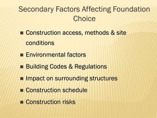 Secondary Factors Affecting Foundation
Choice


Construction access, methods & site
conditions



Environmental factors



Building Codes & Regulations



Impact on surrounding structures



Construction schedule



Construction risks

 