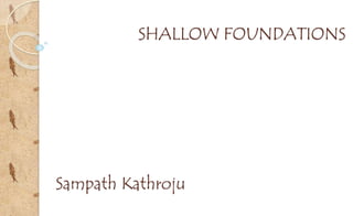SHALLOW FOUNDATIONS
Sampath Kathroju
 
