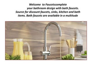 Welcome to Faucetscomplete
your bathroom design with bath faucets.
Source for discount faucets, sinks, kitchen and bath
items. Bath faucets are available in a multitude
 