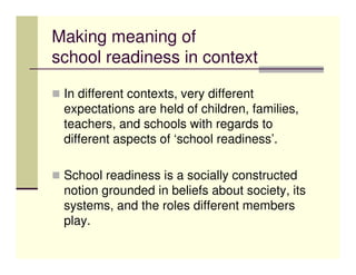 Making meaning of
school readiness in context

 In different contexts, very different
 expectations are held of children, ...