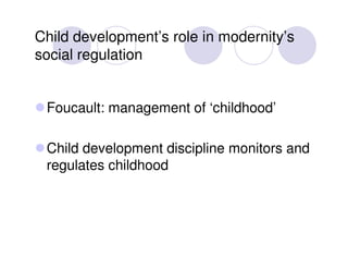 Child development’s role in modernity’s
social regulation


 Foucault: management of ‘childhood’

 Child development disci...