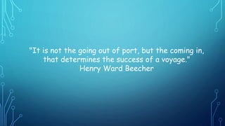 "It is not the going out of port, but the coming in,
that determines the success of a voyage."
Henry Ward Beecher
 