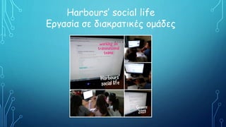 Harbours’ social life
Εργασία σε διακρατικές ομάδες
 