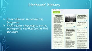 Harbours’ history
 Επισκεφθήκαμε τη γκαλερί της
Europeana
 Αναζητήσαμε πληροφορίες για τις
φωτογραφίες που θυμίζουν το δικό
μας λιμάνι
 