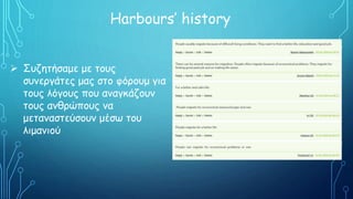 Harbours’ history
 Συζητήσαμε με τους
συνεργάτες μας στο φόρουμ για
τους λόγους που αναγκάζουν
τους ανθρώπους να
μεταναστεύσουν μέσω του
λιμανιού
 