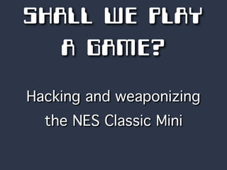 SHALL WE PLAY
A GAME?
Hacking and weaponizing
the NES Classic Mini
 