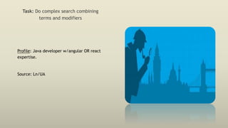 Task: Do complex search combining
terms and modifiers
Profile: Java developer w/angular OR react
expertise.
Source: Ln/UA
 