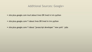 Additional Sources: Google+
 site:plus.google.com inurl:about lives OR lived in lviv python
 site:plus.google.com/*/about lives OR lived in lviv python
 site:plus.google.com/*/about "javascript developer" "new york" -jobs
 