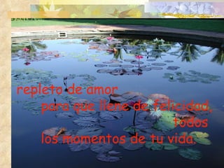repleto de amor  para que llene de felicidad,  todos  los momentos de tu vida. 