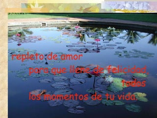 repleto de amor  para que llene de felicidad,  todos  los momentos de tu vida. 