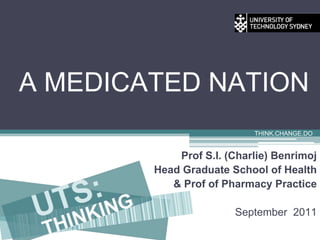 A MEDICATED NATION THINK.CHANGE.DO Prof S.I. (Charlie) Benrimoj Head Graduate School of Health & Prof of Pharmacy Practice September  2011  