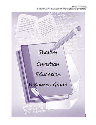 Shalom Ministries
Christian Education Resource Guide (Working Document) Oct 2010
1
Shalom Ministries |Christian Education Resource Guide 1
Shalom
Christian
Education
Resource Guide
 