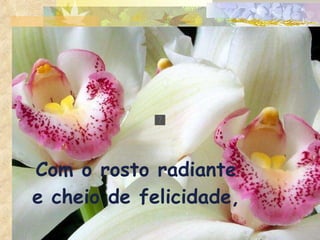 Com o rosto radiante e cheio de felicidade, 