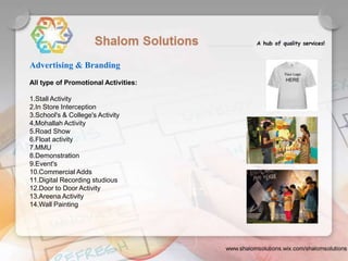 All type of Promotional Activities:
1.Stall Activity
2.In Store Interception
3.School's & College's Activity
4.Mohallah Activity
5.Road Show
6.Float activity
7.MMU
8.Demonstration
9.Event's
10.Commercial Adds
11.Digital Recording studious
12.Door to Door Activity
13.Areena Activity
14.Wall Painting
Advertising & Branding
 