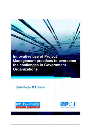 Project Management National Conference 2011                                  PMI India




  Innovative use of Project
  Management practices to overcome
  the challenges in Government
  Organizations



      Shalu Gupta, R.T.Sundari




2|P a g e
 Application of Select Tools of Psychology for Effective Project Management
 