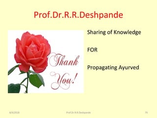Prof.Dr.R.R.Deshpande
• Sharing of Knowledge
• FOR
• Propagating Ayurved
8/4/2018 79Prof.Dr.R.R.Deshpande
 
