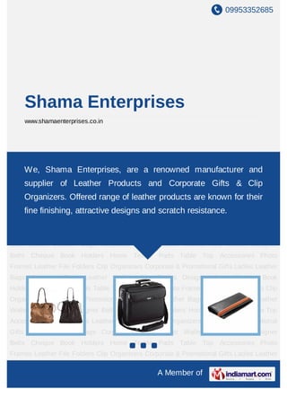 09953352685




    Shama Enterprises
    www.shamaenterprises.co.in




Ladies Leather Bags Corporate Bags Leather Wallets Key Chains Designer Belts Cheque
BookWe, Shama Enterprises,Table Top renowned manufacturerLeather File
     Holders Home Textile Pads are a Accessories Photo Frames and
Folders Clip Organizers Corporate & Promotional Gifts Ladies Leather Bags Corporate
    supplier of Leather Products and Corporate Gifts & Clip
Bags Leather Wallets Key Chains Designer Belts Cheque Book Holders Home Textile
    Organizers. Offered range of leather products are known for their
Pads Table Top Accessories Photo Frames Leather File Folders Clip Organizers Corporate
& Promotional Gifts attractive designs andCorporate resistance.
   fine finishing, Ladies Leather Bags scratch Bags Leather Wallets Key
Chains   Designer   Belts   Cheque   Book   Holders   Home   Textile   Pads   Table Top
Accessories Photo Frames Leather File Folders Clip Organizers Corporate & Promotional
Gifts Ladies Leather Bags Corporate Bags Leather Wallets Key Chains Designer
Belts Cheque Book Holders Home Textile Pads Table Top Accessories Photo
Frames Leather File Folders Clip Organizers Corporate & Promotional Gifts Ladies Leather
Bags Corporate Bags Leather Wallets Key Chains Designer Belts Cheque Book
Holders Home Textile Pads Table Top Accessories Photo Frames Leather File Folders Clip
Organizers Corporate & Promotional Gifts Ladies Leather Bags Corporate Bags Leather
Wallets Key Chains Designer Belts Cheque Book Holders Home Textile Pads Table Top
Accessories Photo Frames Leather File Folders Clip Organizers Corporate & Promotional
Gifts Ladies Leather Bags Corporate Bags Leather Wallets Key Chains Designer
Belts Cheque Book Holders Home Textile Pads Table Top Accessories Photo
Frames Leather File Folders Clip Organizers Corporate & Promotional Gifts Ladies Leather

                                                A Member of
 