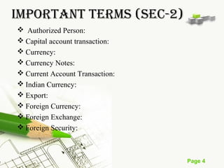 Page 4 
IMpORTANT TERMs (sEC-2) 
 Authorized Person: 
Capital account transaction: 
Currency: 
Currency Notes: 
Current Account Transaction: 
Indian Currency: 
Export: 
Foreign Currency: 
Foreign Exchange: 
Foreign Security: 
 