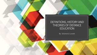 DEFINITIONS, HISTORY AND
THEORIES OF DISTANCE
EDUCATION
By: Shamaria Lovett
 