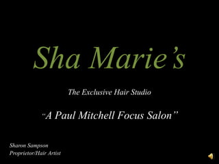 Sha Marie’s
The Exclusive Hair Studio
“A Paul Mitchell Focus Salon”
Sharon Sampson
Proprietor/Hair Artist
 