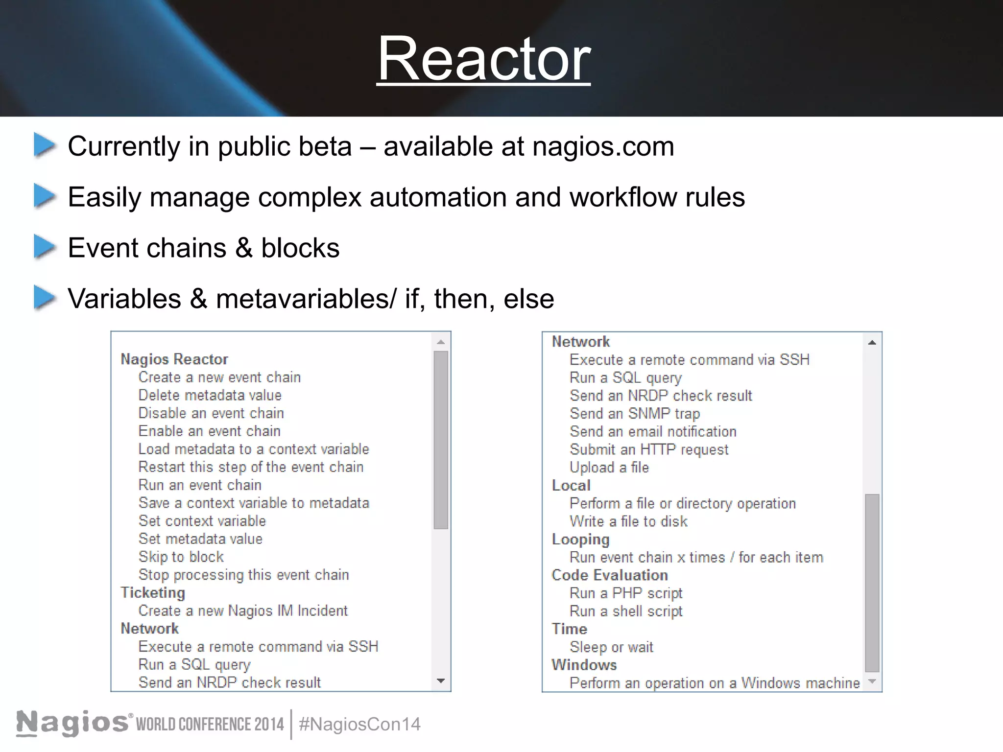Reactor 
Currently in public beta – available at nagios.com 
Easily manage complex automation and workflow rules 
Event chains & blocks 
Variables & metavariables/ if, then, else 
 