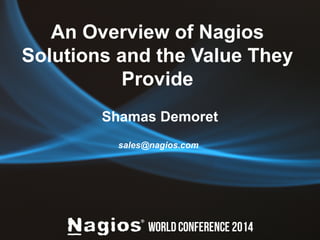 An Overview of Nagios 
Solutions and the Value They 
Provide 
Shamas Demoret 
sales@nagios.com 
 