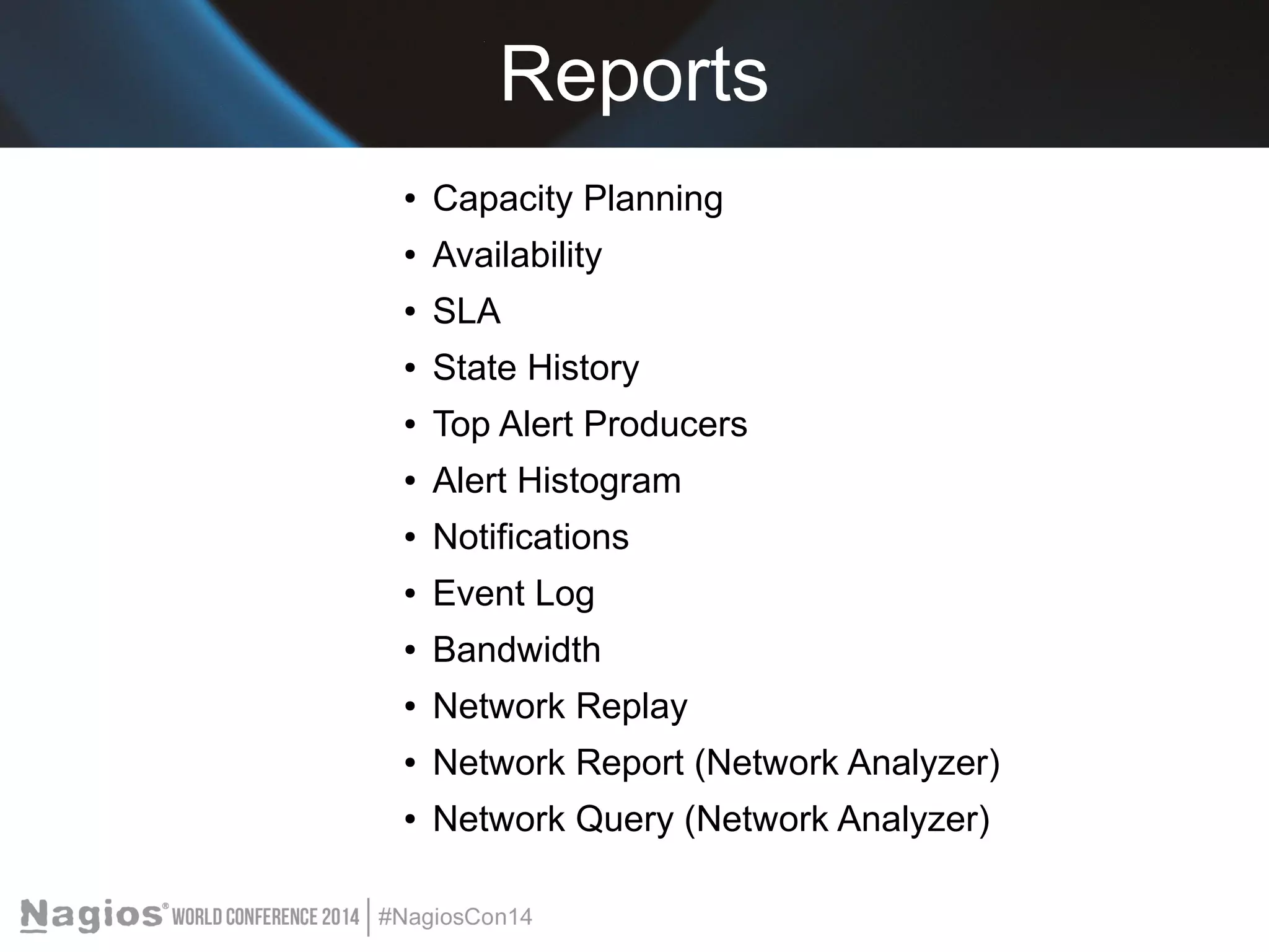 Reports 
● Capacity Planning 
● Availability 
● SLA 
● State History 
● Top Alert Producers 
● Alert Histogram 
● Notifications 
● Event Log 
● Bandwidth 
● Network Replay 
● Network Report (Network Analyzer) 
● Network Query (Network Analyzer) 
 