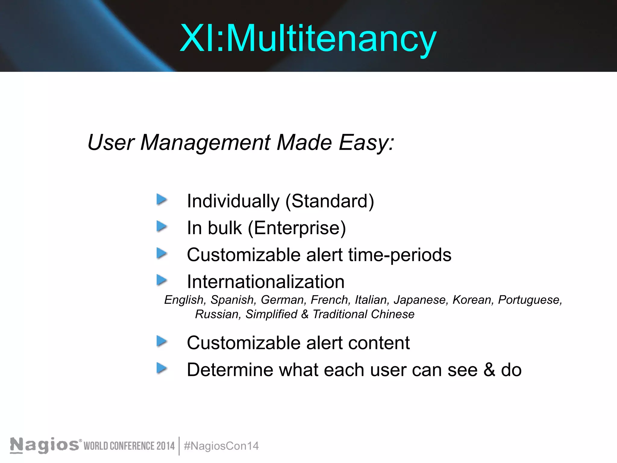 XI:Multitenancy 
User Management Made Easy: 
Individually (Standard) 
In bulk (Enterprise) 
Customizable alert time-periods 
Internationalization 
English, Spanish, German, French, Italian, Japanese, Korean, Portuguese, 
Russian, Simplified & Traditional Chinese 
Customizable alert content 
Determine what each user can see & do 
 