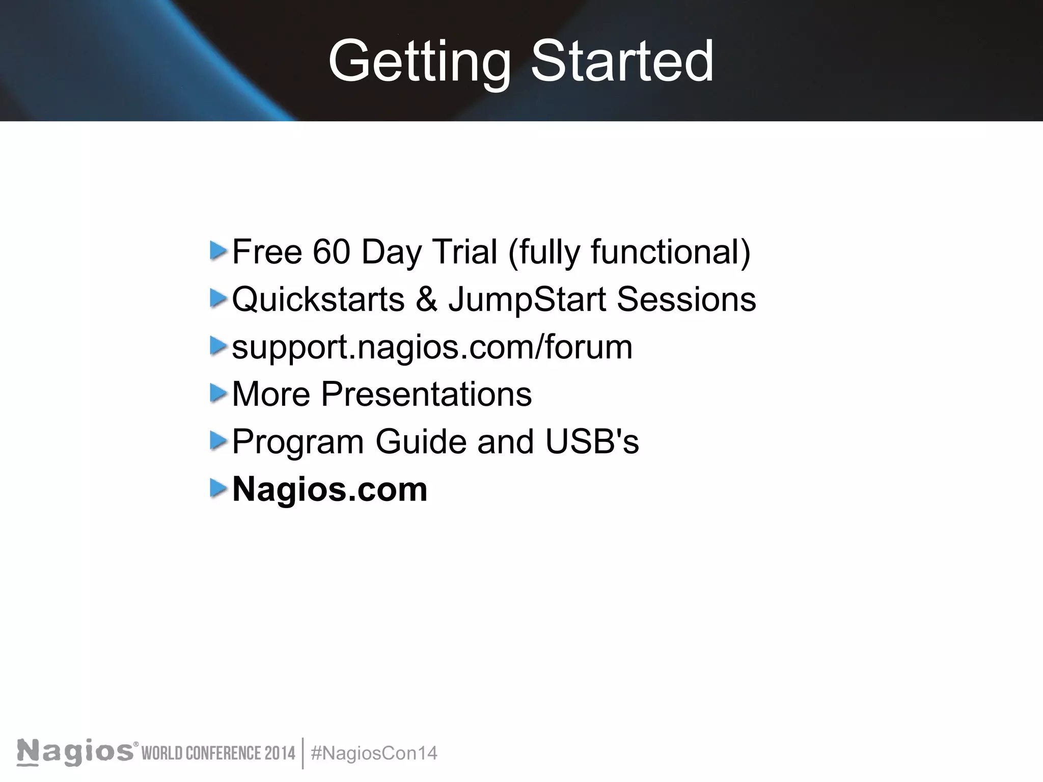 Getting Started 
Free 60 Day Trial (fully functional) 
Quickstarts & JumpStart Sessions 
support.nagios.com/forum 
More Presentations 
Program Guide and USB's 
Nagios.com 
 