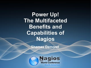Power Up!
The Multifaceted
Benefits and
Capabilities of
Nagios
Shamas Demoret
 
