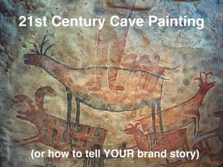 21st Century Cave Painting
(or how to tell YOUR brand story)
 