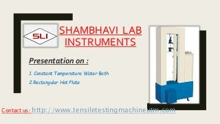 SHAMBHAVI LAB
INSTRUMENTS
Presentation on :
1. Constant Temperature Water Bath
2.Rectangular Hot Plate
Contact us : http://www.tensiletestingmachineutm.com
 