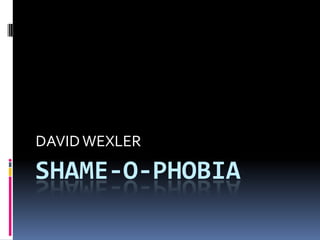 DAVID WEXLER

SHAME-O-PHOBIA
 