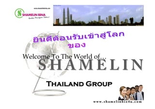 w w w . s h a m e l i n b i z 4 u . c o mw w w . s h a m e l i n b i z 4 u . c o m
Welcome To The World of…
Thailand Group
 